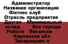 Администратор › Название организации ­ Фитнес-клуб CITRUS › Отрасль предприятия ­ Другое › Минимальный оклад ­ 1 - Все города Работа » Вакансии   . Кировская обл.,Захарищево п.